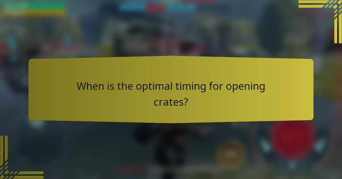 When is the optimal timing for opening crates?